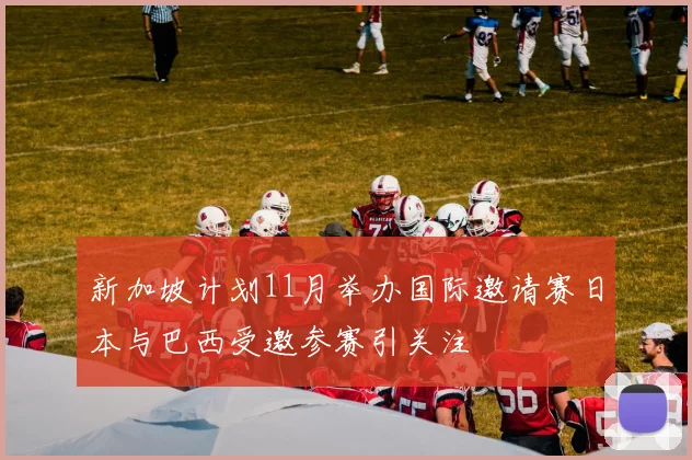 新加坡计划11月举办国际邀请赛日本与巴西受邀参赛引关注
