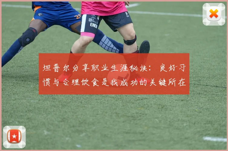 坦普尔分享职业生涯秘诀：良好习惯与合理饮食是我成功的关键所在