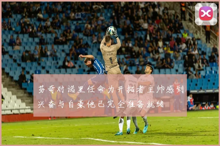 芬奇对诺里任命为开拓者主帅感到兴奋与自豪他已完全准备就绪