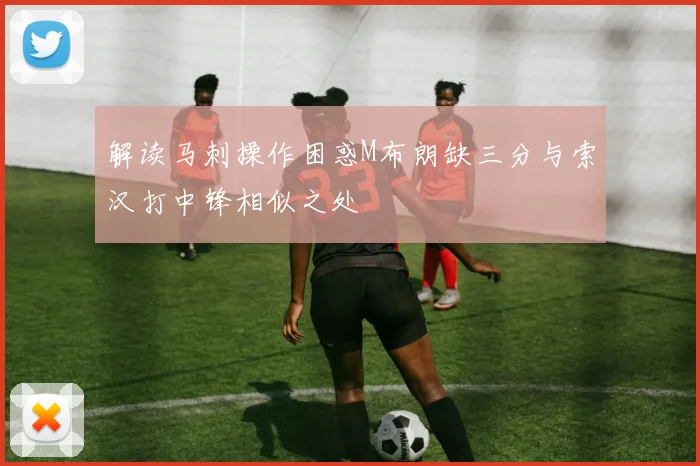 解读马刺操作困惑M布朗缺三分与索汉打中锋相似之处