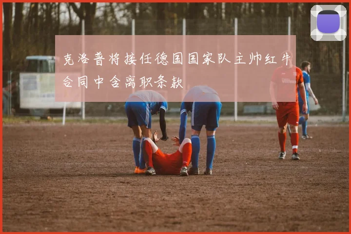 克洛普将接任德国国家队主帅红牛合同中含离职条款