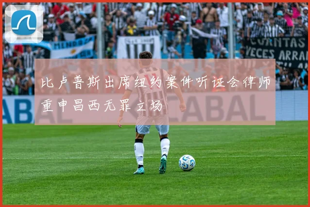 比卢普斯出席纽约案件听证会律师重申昌西无罪立场