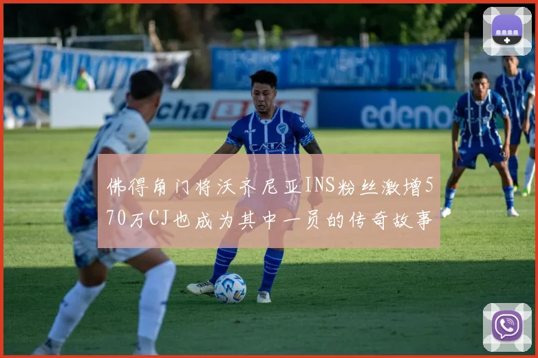 佛得角门将沃齐尼亚INS粉丝激增570万CJ也成为其中一员的传奇故事