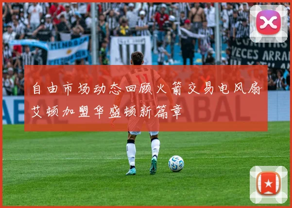 自由市场动态回顾火箭交易电风扇艾顿加盟华盛顿新篇章